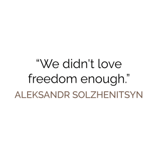 We didn't love freedom enough SOLZHENITSYN T-Shirt