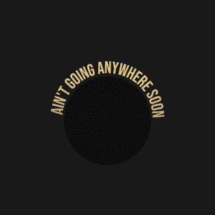 ain't going anywhere soon T-Shirt