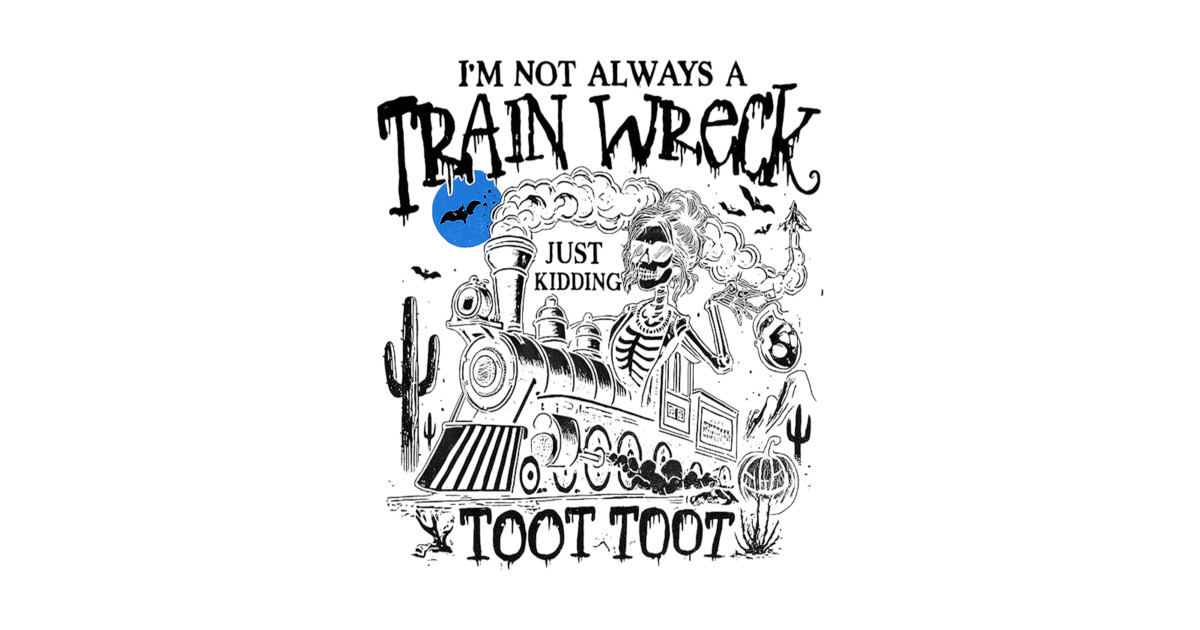 I’m Not Always A Train Wreck Just Kidding Toot Toot Im Not Always A