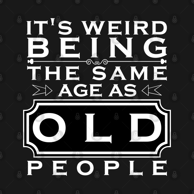 It's weird being the same age as old people by HB WOLF Arts