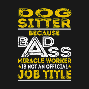 Dog Sitter Because Badass Miracle Worker T-Shirt