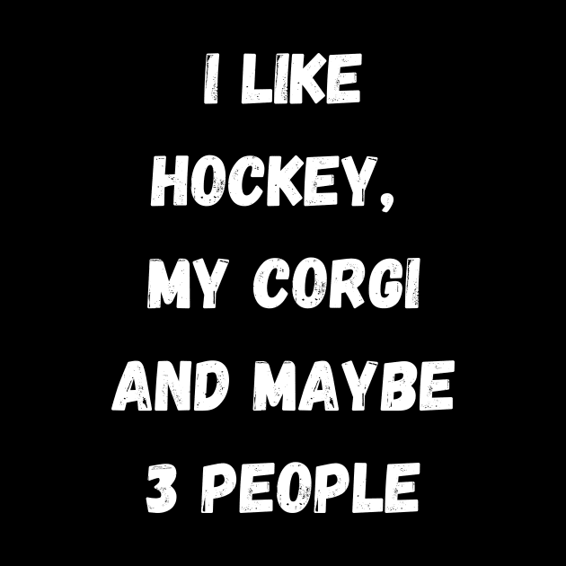 I LIKE HOCKEY, MY CORGI AND MAYBE 3 PEOPLE by Giftadism