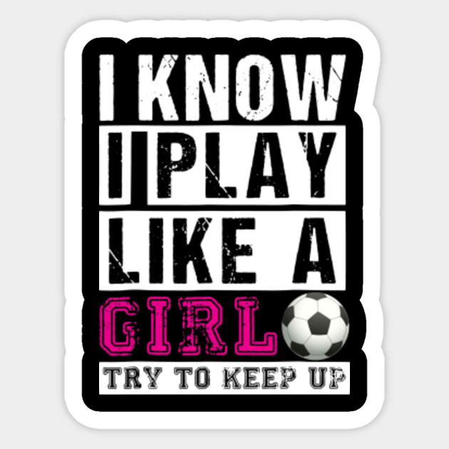 i know i play like a girl soccer