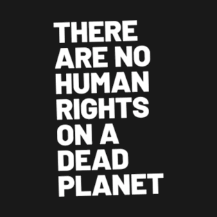 There are no human rights on a dead planet T-Shirt