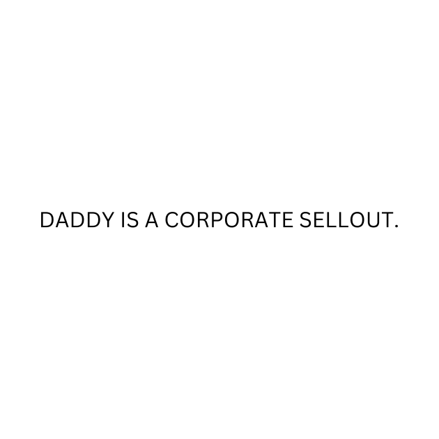 Daddy Is A Corporate Sellout by BandaraxStore