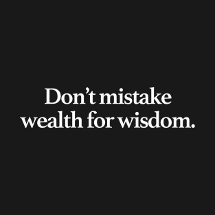 Don't mistake wealth for wisdom. T-Shirt