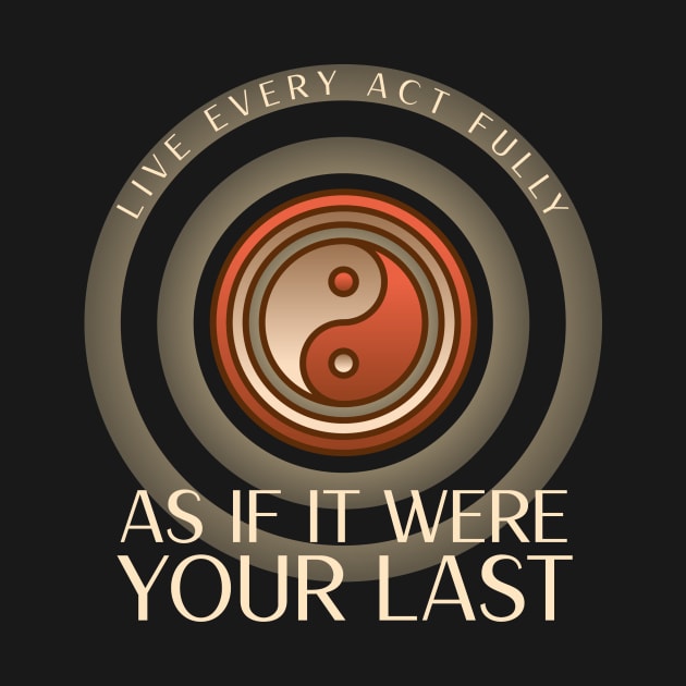 Live every act fully, as if it were your last by Studio-Sy
