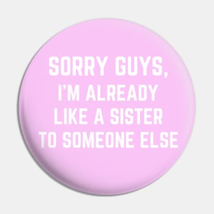 Sorry Guys I'm Already Like A Sister To Someone Else Pin