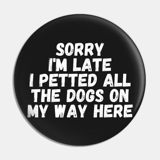 Sorry I'm Late I Petted All The Dogs on My Way Here Pin by manandi1