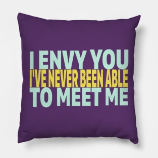 I ENVY YOU. I'VE NEVER BEEN ABLE TO MEET ME. Pillow