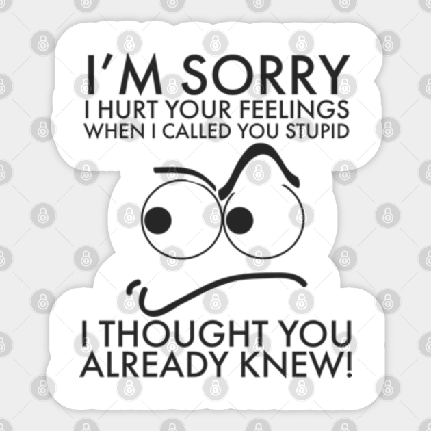 I M Sorry I Hurt Your Feelings I Thought You Already Knew I Am Sorry I Hurt Your Feelings Sticker Teepublic I M Sorry I Hurt Your Feelings I Thought You Already Knew I Am Sorry I Hurt Your Feelings Sticker Teepublic