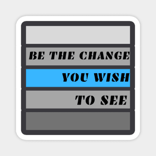 Be the Change You Wish to See Magnet