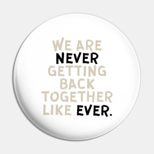 We Are Never Getting Back Together Like Ever Pin