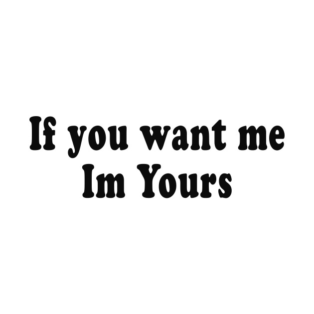 If you want me Im Yours by TheCosmicTradingPost