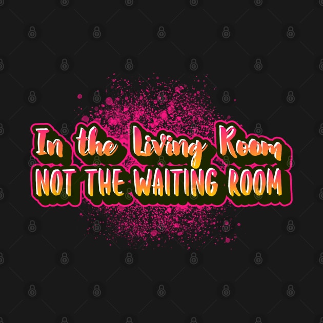 In the living room not the waiting room funny sayings for mature people by Funny Shirt Shoppe