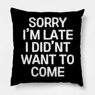 Sorry im late i didn't want to come , offensive adult humor 1 Pillow