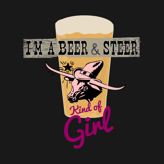 I’m a Beer and Steer Kind of Girl by HighBrowDesigns