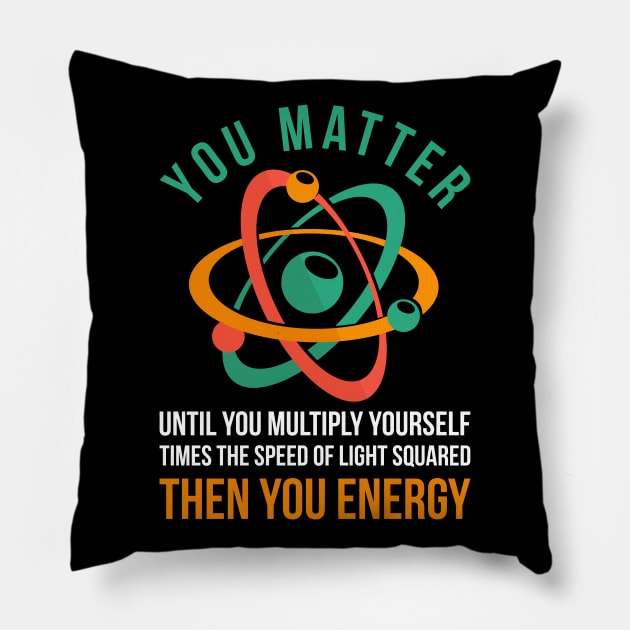 Science You Matter Then You Energy Physics Pillow by shirtsyoulike