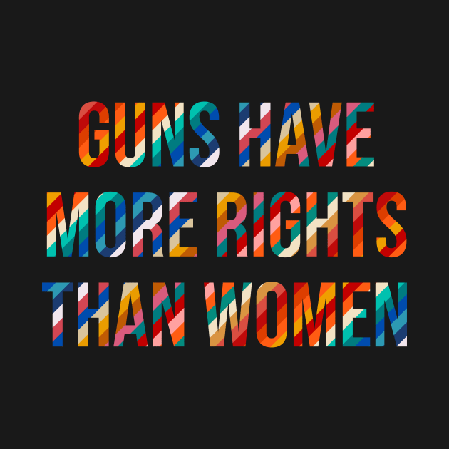 Guns Have More Rights Than Women by n23tees