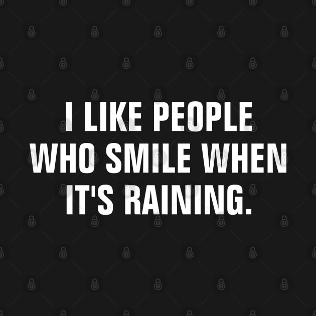 I Like People Who Smile When It's Raining - Quotes About Rain by ChristianShirtsStudios