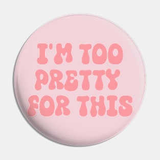 i'm too pretty for this Pin