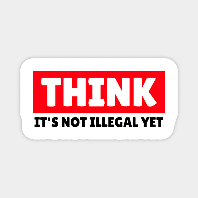 THINK - It's Not Illegal Yet! Magnet by mikepod