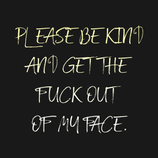 Please be kind And get the fuck out of my face. T-Shirt