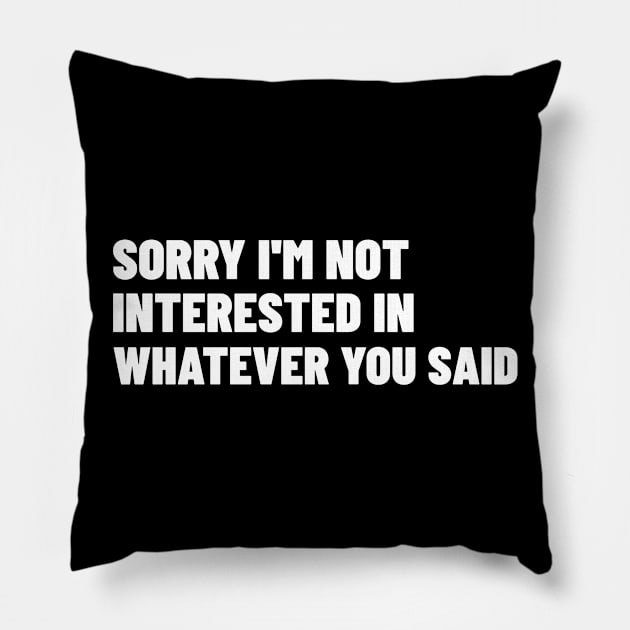 Sorry I'm Not Interested In Whatever You Said. Funny Sarcastic NSFW Rude Inappropriate Saying Pillow by That Cheeky Tee