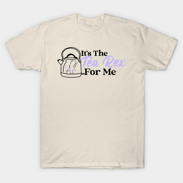 It's The Tea Rex For Me - Tea Rex - T-Shirt