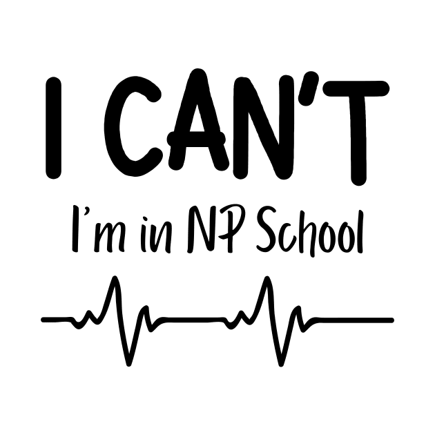 I Can't I'm in NP School Nurse Practitioner Gift by Haperus Apparel