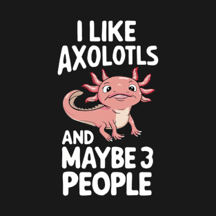 I Like Axolotls And Maybe 3 People Axolotl Salamander Funny Humour Gift For Axolotl Lover T-Shirt