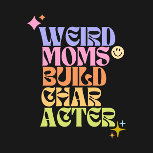 Weird moms build character T-Shirt