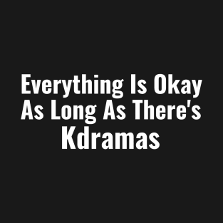 Everything Is Okay As Long As There's Kdramas T-Shirt