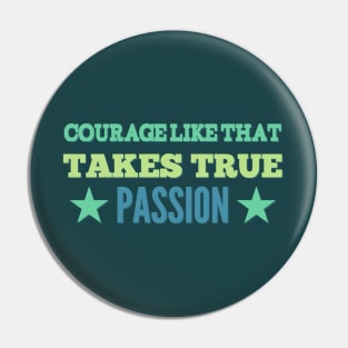 Courage Like That Takes True Passion Pin