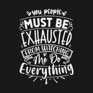 You People Must Be Exhausted From Watching Me Do Everything T-Shirt