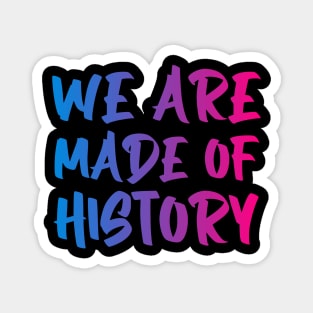 We are made of history. Magnet