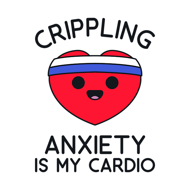 Fitness Shirt - Crippling Anxiety is my Cardio by redbarron