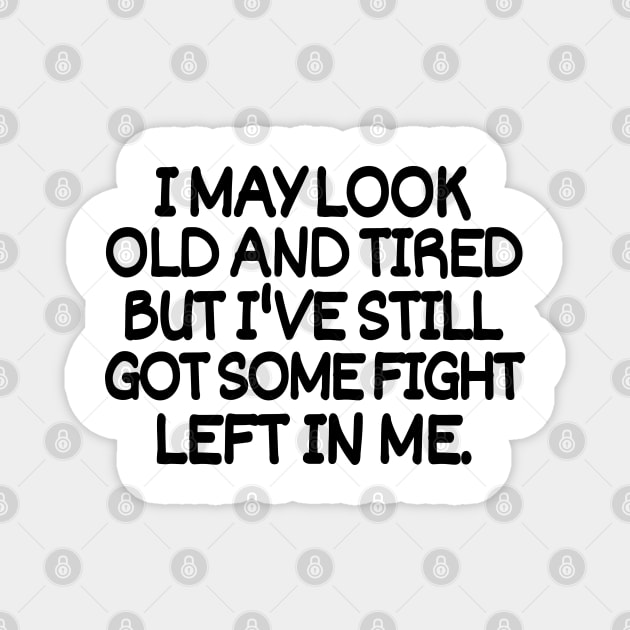 I may look old and tired but I've still got some fight left in me. Magnet by mksjr