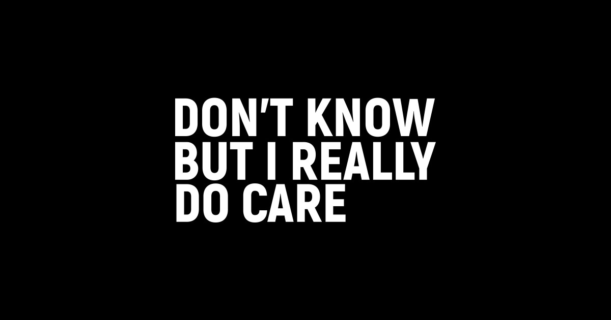 Dont Know But I Really Do Care Dont Know But I Really Do Care Sticker Teepublic 9749