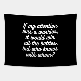 If my attention was a warrior, it would win all the battles, but who knows with whom? Tapestry