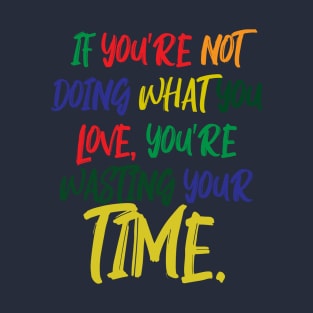 If You're Not Doing What You Love You're Wasting Your Time T-Shirt