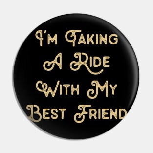 Funny Saying for Best Friend I'm taking a ride with my best friend Pin