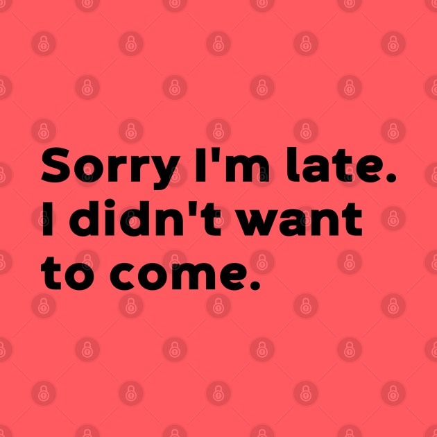 Sorry I'm Late I Didn't Want To Come by DLEVO