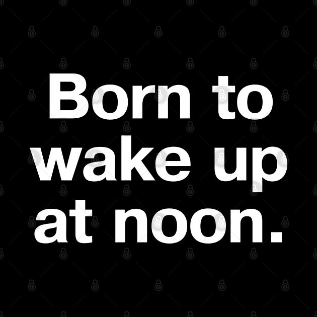 Born to wake up at noon. by TheBestWords