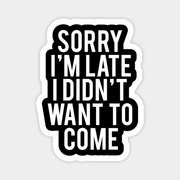 Sorry I'm Late I Didn't Want To Come Funny Humorous Magnet by karolynmarie