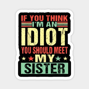 If You Think I'm An Idiot You Should Meet My Sister Magnet