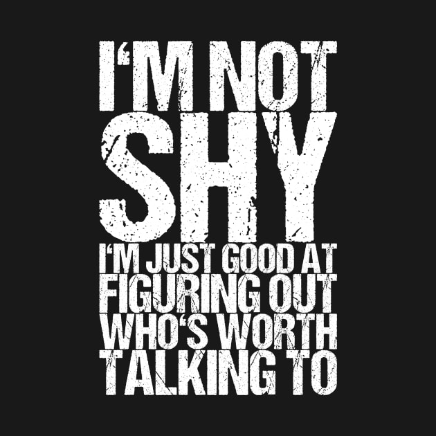 I'm Not Shy I'm Just Good At Figuring Out Who's Worth Talking To by shirtsbase