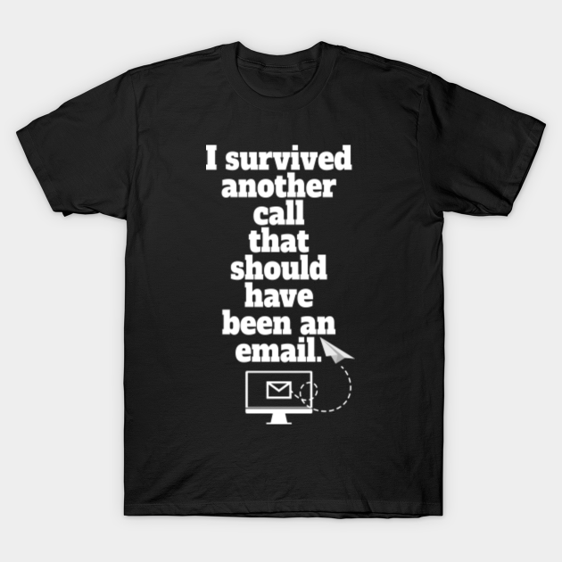 I Survived Another Call That Should Have Been An E Mail Funny Office Sayings T Shirt Teepublic I Survived Another Call That Should Have Been An E Mail Funny Office Sayings T Shirt Teepublic