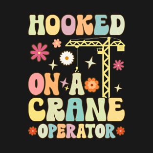 Hooked On A Crane Operator Groovy Heavy Equipment HEO Truck T-Shirt