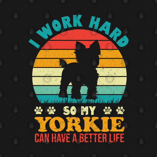 I Work Hard So My Yorkie Can Have A Better Life by TeeGuarantee